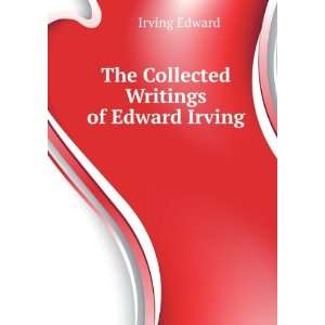    The Collected Writings of Edward Irving Irving Edward Books