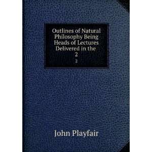   Being Heads of Lectures Delivered in the . 2 John Playfair Books