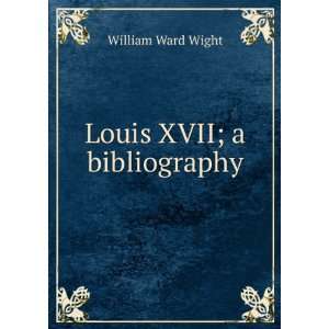 Louis XVII; a bibliography William Ward Wight  Books