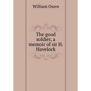    The good soldier, a memoir of sir H. Havelock William Owen Books