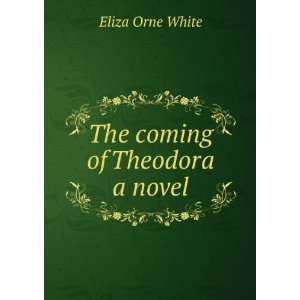  The coming of Theodora a novel Eliza Orne White Books